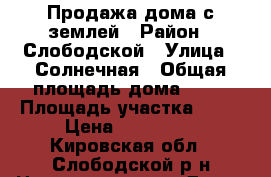 Продажа дома с землей › Район ­ Слободской › Улица ­ Солнечная › Общая площадь дома ­ 50 › Площадь участка ­ 10 › Цена ­ 800 000 - Кировская обл., Слободской р-н Недвижимость » Дома, коттеджи, дачи продажа   